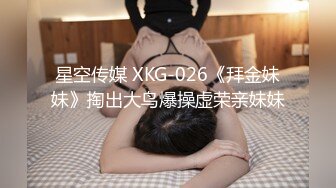 星空传媒 XKG-026《拜金妹妹》掏出大鸟爆操虚荣亲妹妹