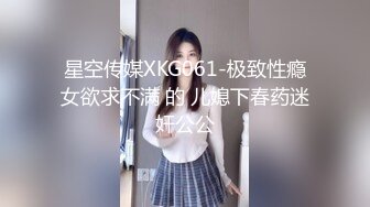 星空传媒XKG061-极致性瘾女欲求不满 的 儿媳下春药迷奸公公