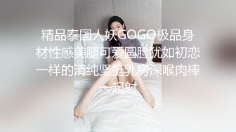 精品泰国人妖GOGO极品身材性感美腿可爱圆脸犹如初恋一样的清纯坚挺乳房深喉肉棒一起射