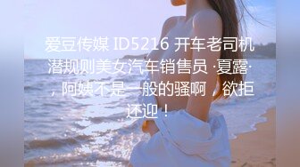 爱豆传媒 ID5216 开车老司机潜规则美女汽车销售员 ·夏露·，阿姨不是一般的骚啊，欲拒还迎！