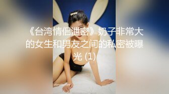 《台湾情侣泄密》奶子非常大的女生和男友之间的私密被曝光 (1)