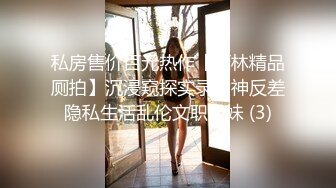 私房售价百元热作【西林精品厕拍】沉浸窥探实录女神反差隐私生活乱伦文职亲妹 (3)