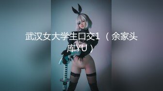 武汉女大学生口交1 （余家头库YU）