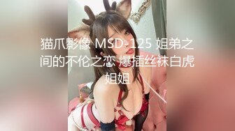 猫爪影像 MSD-125 姐弟之间的不伦之恋 爆插丝袜白虎姐姐