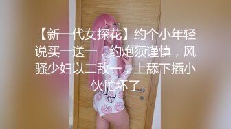 【新一代女探花】约个小年轻说买一送一，约炮须谨慎，风骚少妇以二敌一，上舔下插小伙忙坏了