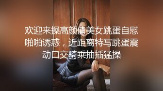 欢迎来操高颜值美女跳蛋自慰啪啪诱惑，近距离特写跳蛋震动口交骑乘抽插猛操