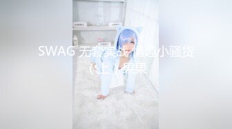 SWAG 无套实战 情趣小骚货（上）果果