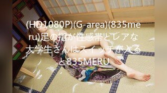 (HD1080P)(G-area)(835meru)足の指が性感帯とレアな大学生さんはスイッチが入ると835MERU