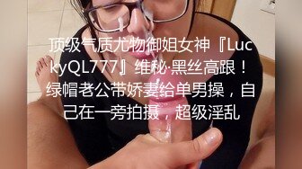 顶级气质尤物御姐女神『LuckyQL777』维秘·黑丝高跟！绿帽老公带娇妻给单男操，自己在一旁拍摄，超级淫乱