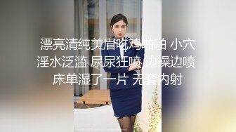 漂亮清纯美眉吃鸡啪啪 小穴淫水泛滥 尿尿狂喷 边操边喷 床单湿了一片 无套内射