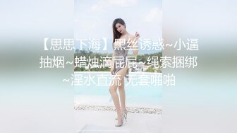 【思思下海】黑丝诱惑~小逼抽烟~蜡烛滴屁屁~绳索捆绑~淫水直流 无套啪啪