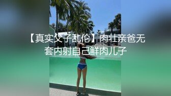 【真实父子乱伦】肉壮亲爸无套内射自己鲜肉儿子