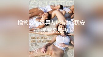 撸管必备跟男友吵架 找我安慰 换着姿势操