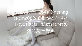 (HD1080P H264)(Cinemagic)(cmc00248)耻缚奉仕メイドの阴獣戯画 私は好奇心の强い女 三好凪