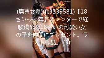 (男尊女卑)(fc3339581)【18さい-未○年】スレンダーで経験浅めな18さいの可愛い女の子を仲間にプレゼント。ラスト作品。 (3)