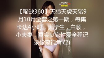 【稀缺360】天狼天虎天猪9月10月全套之第一期，每集长达4小时，大学生，白领，小夫妻，真实良家性爱全程记录偷窥视角 (2)