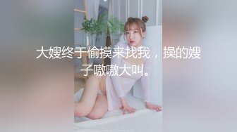 大嫂终于偷摸来找我，操的嫂子嗷嗷大叫。