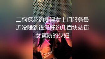 二狗探花约卖淫女上门服务最近没赚到钱只好约几百块站街女素质的少妇