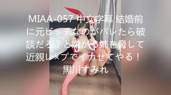 MIAA-057 中文字幕 結婚前に元ビッチなのがバレたら破談だろ？と嫌がる姉を脅して近親レ×プでイカせてやる！ 黒川すみれ