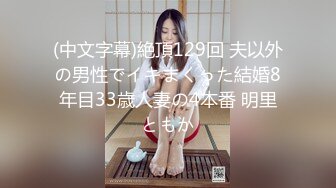 (中文字幕)絶頂129回 夫以外の男性でイキまくった結婚8年目33歳人妻の4本番 明里ともか