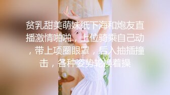 贫乳甜美萌妹纸下海和炮友直播激情啪啪，上位骑乘自己动，带上项圈眼罩，后入抽插撞击，各种姿势轮换着操