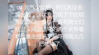 cd 元气少女鹿：好几天没去露出啦，这次专门找了个比较亮的路口，身后一直有骑士们经过，河边遛弯的两个大爷看着我就走过来了，吓得我大几把都掉了