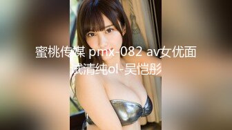 蜜桃传媒 pmx-082 av女优面试清纯ol-吴恺彤