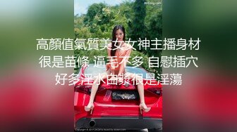 高顏值氣質美女女神主播身材很是苗條 逼毛不多 自慰插穴好多淫水白漿很是淫蕩