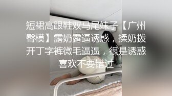 短裙高跟鞋双马尾妹子【广州臀模】露奶露逼诱惑，揉奶拨开丁字裤微毛逼逼，很是诱惑喜欢不要错过