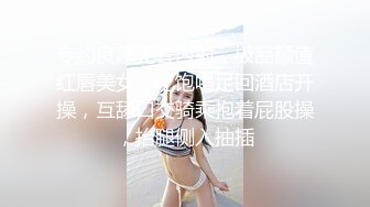 专约良家无套内射，极品颜值红唇美女，吃饱喝足回酒店开操，互舔口交骑乘抱着屁股操，抬腿侧入抽插