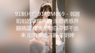 91制片厂 91KCM069 - 邻居姐姐的草莓内裤 淫息诱惑开腿挑逗 爆肏尤物白带都干出来 沦陷滚烫穴器 关玥婷