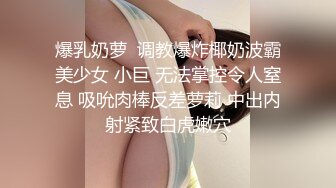 爆乳奶萝  调教爆炸椰奶波霸美少女 小巨 无法掌控令人窒息 吸吮肉棒反差萝莉 中出内射紧致白虎嫩穴