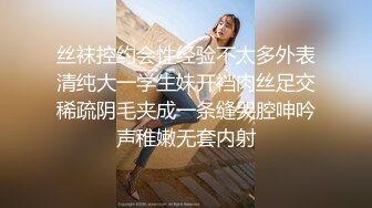 丝袜控约会性经验不太多外表清纯大一学生妹开裆肉丝足交稀疏阴毛夹成一条缝哭腔呻吟声稚嫩无套内射