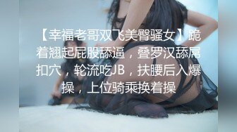 【幸福老哥双飞美臀骚女】跪着翘起屁股舔逼，叠罗汉舔屌扣穴，轮流吃JB，扶腰后入爆操，上位骑乘换着操