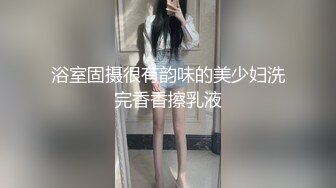 浴室固摄很有韵味的美少妇洗完香香擦乳液