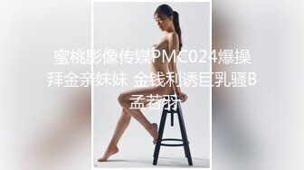 蜜桃影像传媒PMC024爆操拜金亲妹妹 金钱利诱巨乳骚B 孟若羽