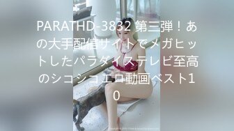 PARATHD-3832 第三弾！あの大手配信サイトでメガヒットしたパラダイステレビ至高のシコシコエロ動画ベスト10