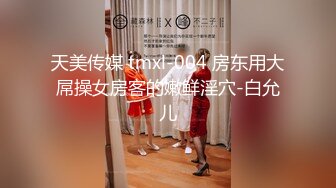 天美传媒 tmxl-004 房东用大屌操女房客的嫩鲜淫穴-白允儿