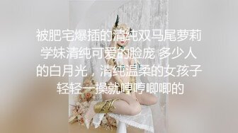 被肥宅爆插的清纯双马尾萝莉学妹清纯可爱的脸庞 多少人的白月光，清纯温柔的女孩子 轻轻一操就哼哼唧唧的