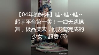 【04年的妹妹】哇~哇~哇~超萌平台第一美！一线天跳裸舞，极品美穴，刚发育完成的少女，超赞 (3)