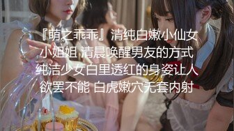 『萌之乖乖』清纯白嫩小仙女小姐姐 清晨唤醒男友的方式纯洁少女白里透红的身姿让人欲罢不能 白虎嫩穴无套内射