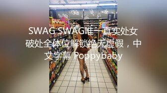 SWAG SWAG唯一真实处女破处全体位解锁绝无虚假，中文字幕 Poppybaby