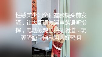 性感美少妇全程露脸镜头前发骚，让大哥调教淫声荡语听指挥，电动假鸡巴抽插阴道，玩弄骚奶子自慰阴蒂好骚啊