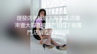 理發店老板娘下海兼職,店裏來壹大哥直接要艹B,拉下卷簾門,店裏直接幹起來