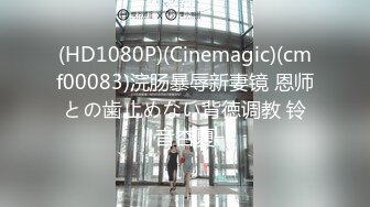 (HD1080P)(Cinemagic)(cmf00083)浣肠暴辱新妻镜 恩师との歯止めない背徳调教 铃音杏夏