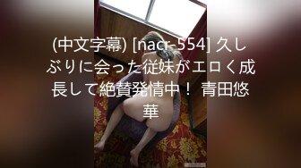 (中文字幕) [nacr-554] 久しぶりに会った従妹がエロく成長して絶賛発情中！ 青田悠華