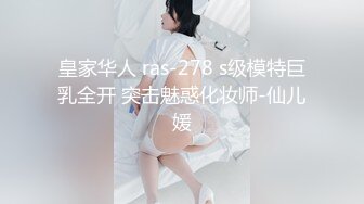 皇家华人 ras-278 s级模特巨乳全开 突击魅惑化妆师-仙儿媛