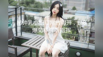 吊钟乳小姐非常放得开，操B爆菊样样听指挥