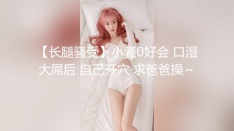 【长腿骚受】小骚0好会 口湿大屌后 自己开穴 求爸爸操～