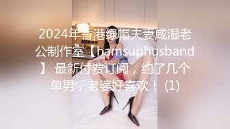 2024年香港绿帽夫妻咸湿老公制作室【hamsuphusband】 最新付费订阅，约了几个单男，老婆好喜欢！ (1)